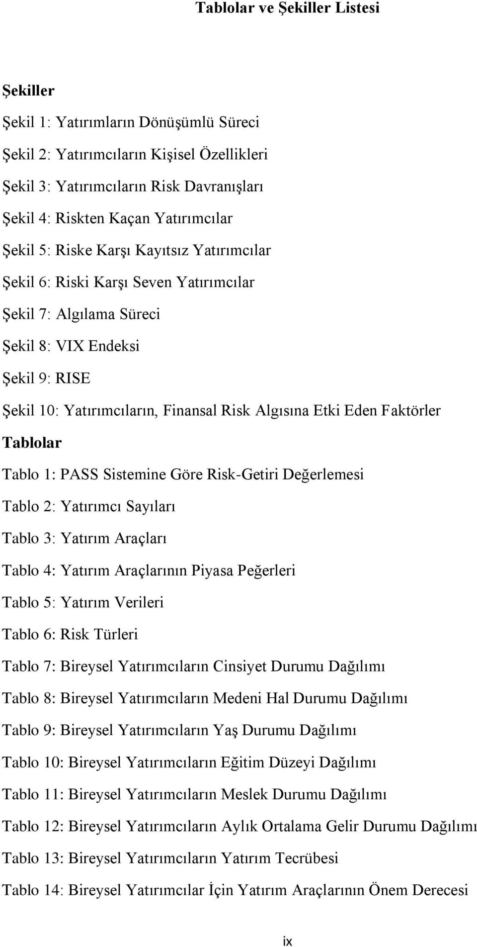 Eden Faktörler Tablolar Tablo 1: PASS Sistemine Göre Risk-Getiri Değerlemesi Tablo 2: Yatırımcı Sayıları Tablo 3: Yatırım Araçları Tablo 4: Yatırım Araçlarının Piyasa Peğerleri Tablo 5: Yatırım