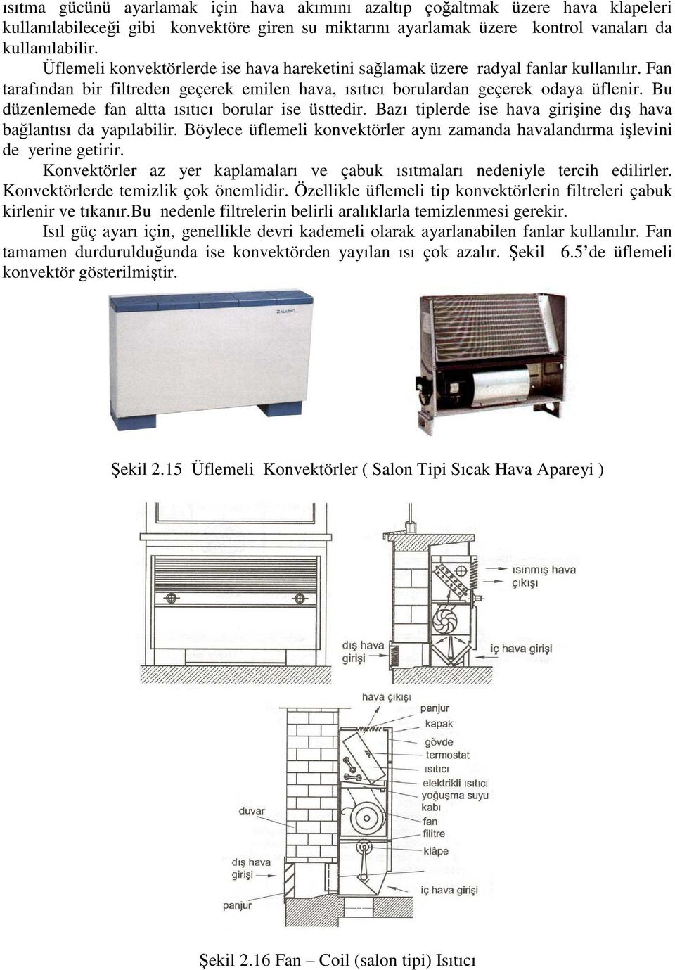 Bu düzenlemede fan altta ısıtıcı borular ise üsttedir. Bazı tiplerde ise hava girişine dış hava bağlantısı da yapılabilir.