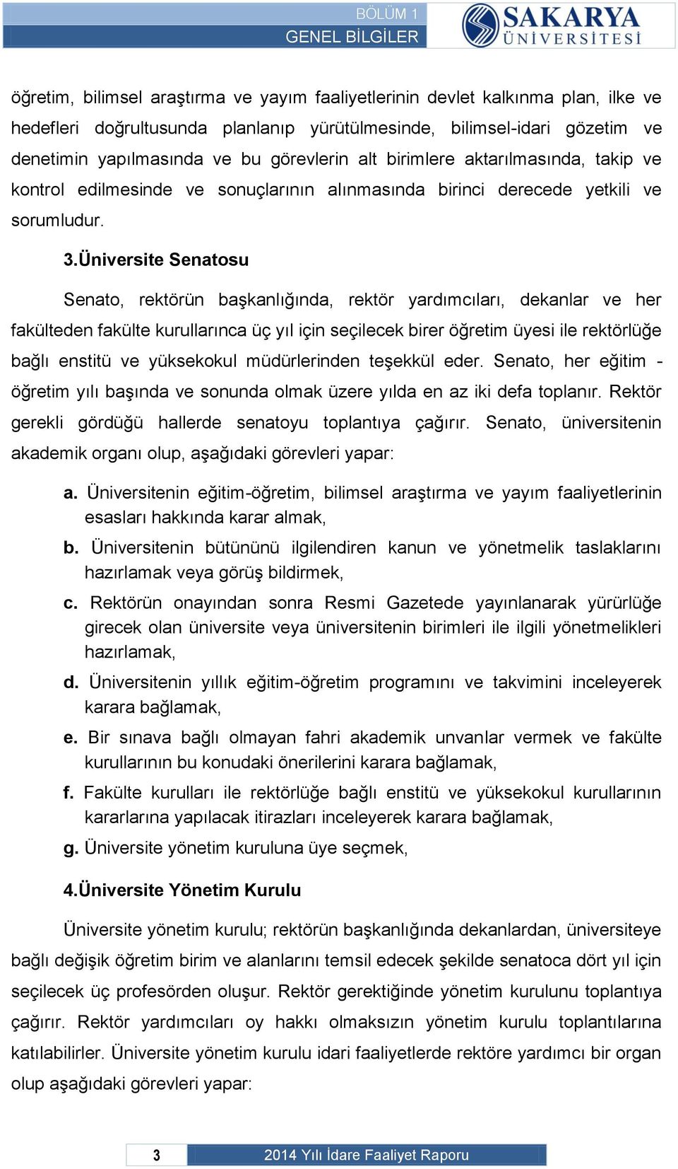 Üniversite Senatosu Senato, rektörün başkanlığında, rektör yardımcıları, dekanlar ve her fakülteden fakülte kurullarınca üç yıl için seçilecek birer öğretim üyesi ile rektörlüğe bağlı enstitü ve