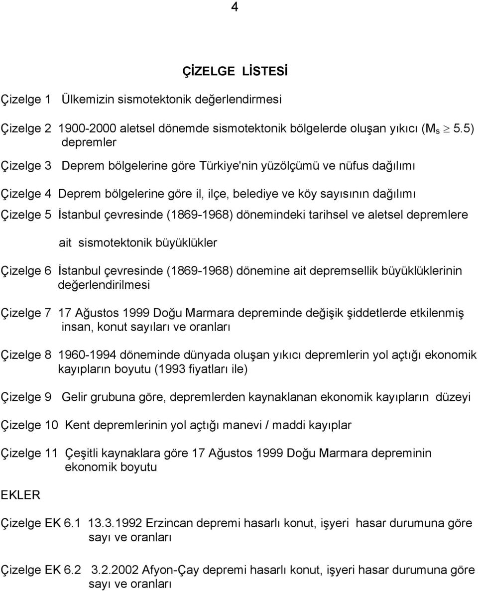 (1869-1968) dönemindeki tarihsel ve aletsel depremlere ait sismotektonik büyüklükler Çizelge 6 İstanbul çevresinde (1869-1968) dönemine ait depremsellik büyüklüklerinin değerlendirilmesi Çizelge 7 17