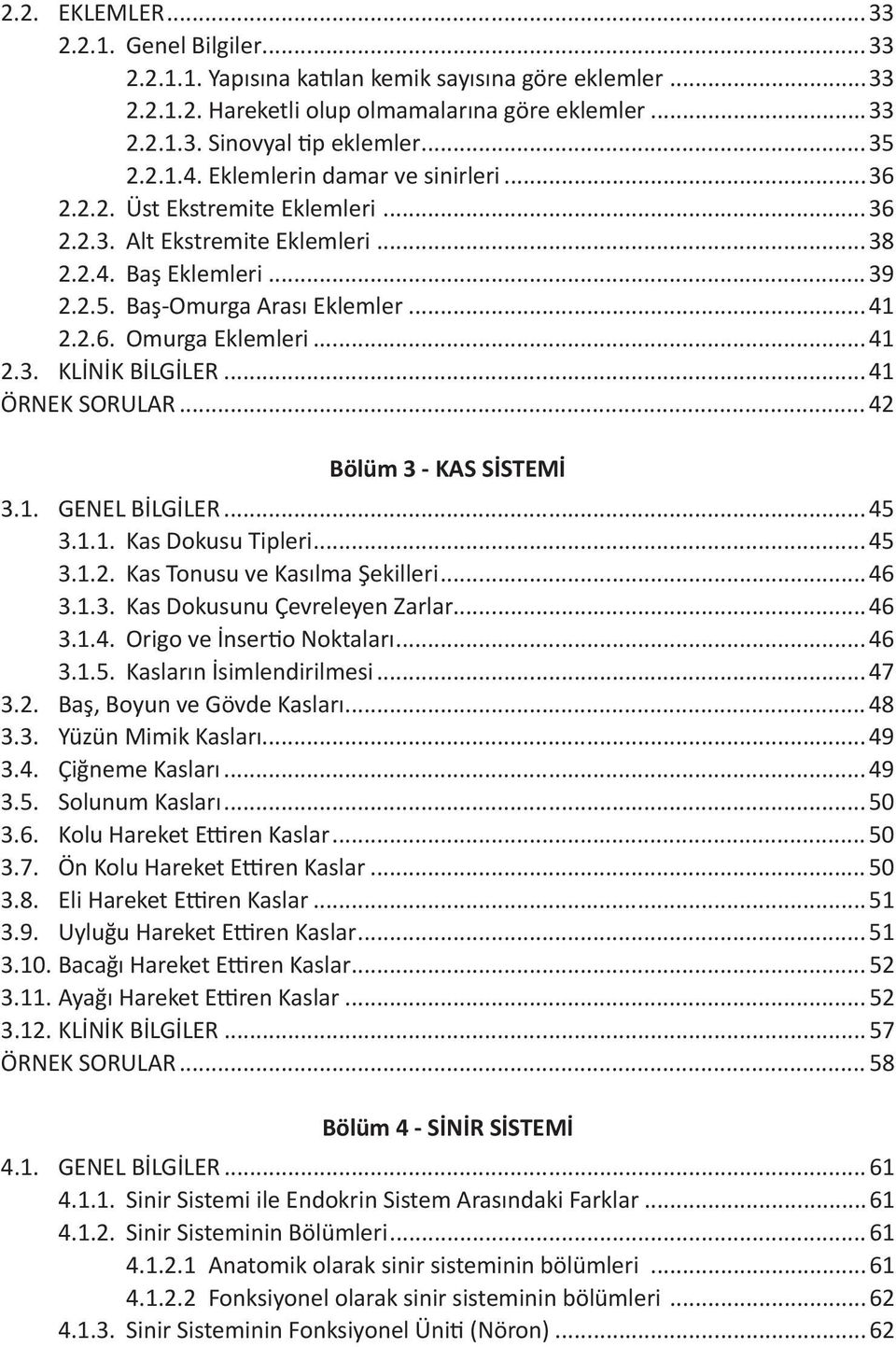 ..41 2.3. KLİNİK BİLGİLER...41 ÖRNEK SORULAR... 42 Bölüm 3 - KAS SİSTEMİ 3.1. GENEL BİLGİLER...45 3.1.1. Kas Dokusu Tipleri...45 3.1.2. Kas Tonusu ve Kasılma Şekilleri...46 3.1.3. Kas Dokusunu Çevreleyen Zarlar.