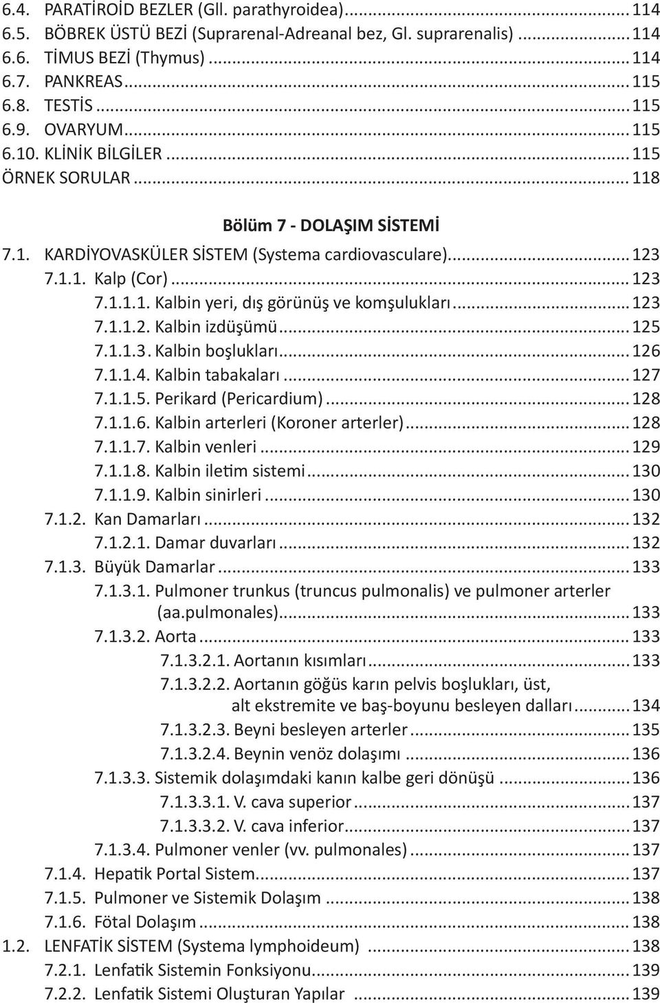 ..123 7.1.1.2..Kalbin izdüşümü... 125 7.1.1.3. Kalbin boşlukları... 126 7.1.1.4..Kalbin tabakaları... 127 7.1.1.5..Perikard (Pericardium)...128 7.1.1.6..Kalbin arterleri (Koroner arterler)...128 7.1.1.7..Kalbin venleri.