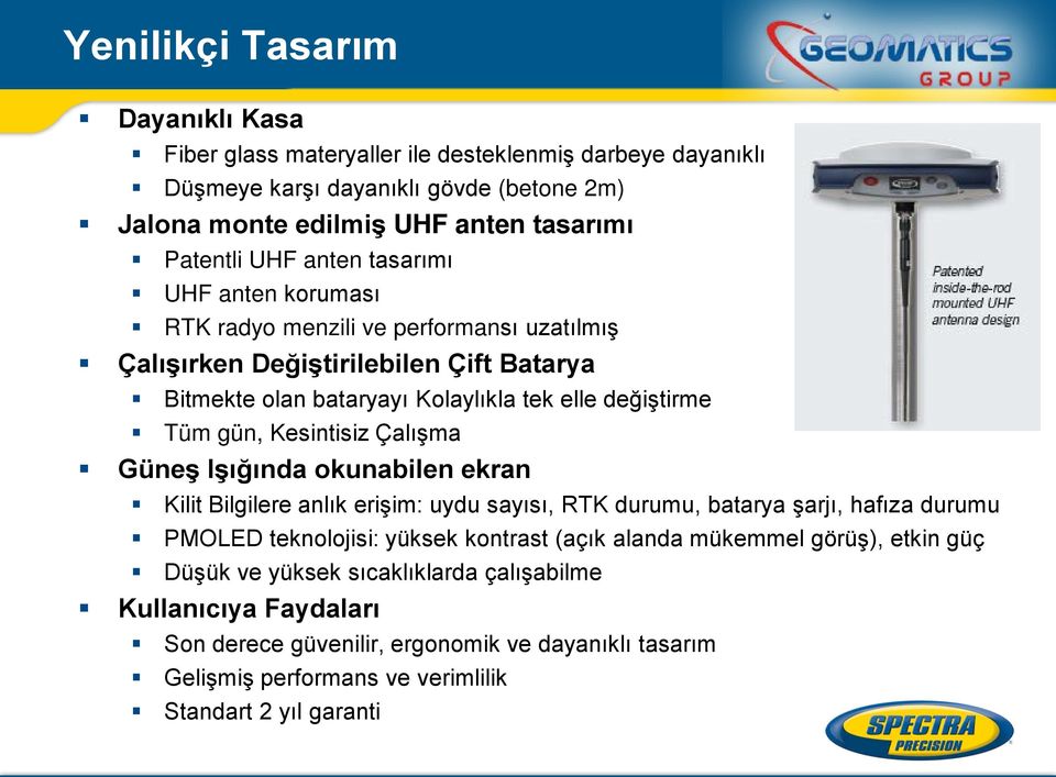 Kesintisiz Çalışma Güneş Işığında okunabilen ekran Kilit Bilgilere anlık erişim: uydu sayısı, RTK durumu, batarya şarjı, hafıza durumu PMOLED teknolojisi: yüksek kontrast (açık alanda