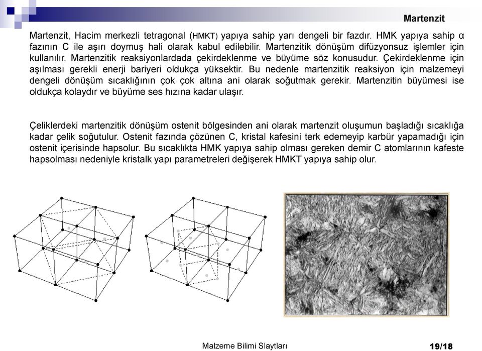 Bu nedenle martenzitik reaksiyon için malzemeyi dengeli dönüşüm sıcaklığının çok çok altına ani olarak soğutmak gerekir. Martenzitin büyümesi ise oldukça kolaydır ve büyüme ses hızına kadar ulaşır.