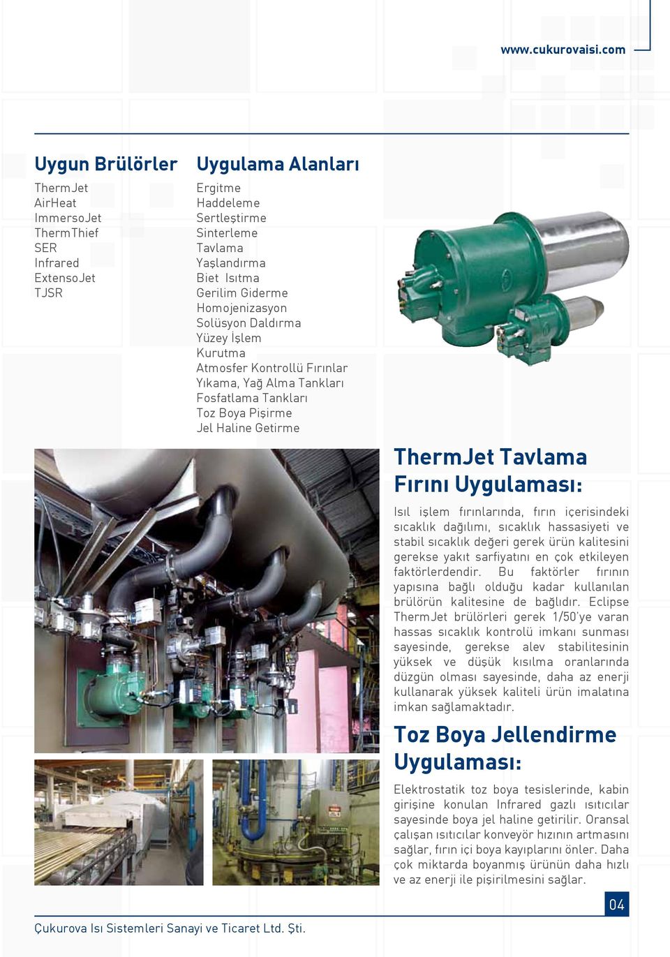 Homojenizasyon Solüsyon Daldırma Yüzey İşlem Kurutma Atmosfer Kontrollü Fırınlar Yıkama, Yağ Alma Tankları Fosfatlama Tankları Toz Boya Pişirme Jel Haline Getirme ThermJet Tavlama Fırını Uygulaması: