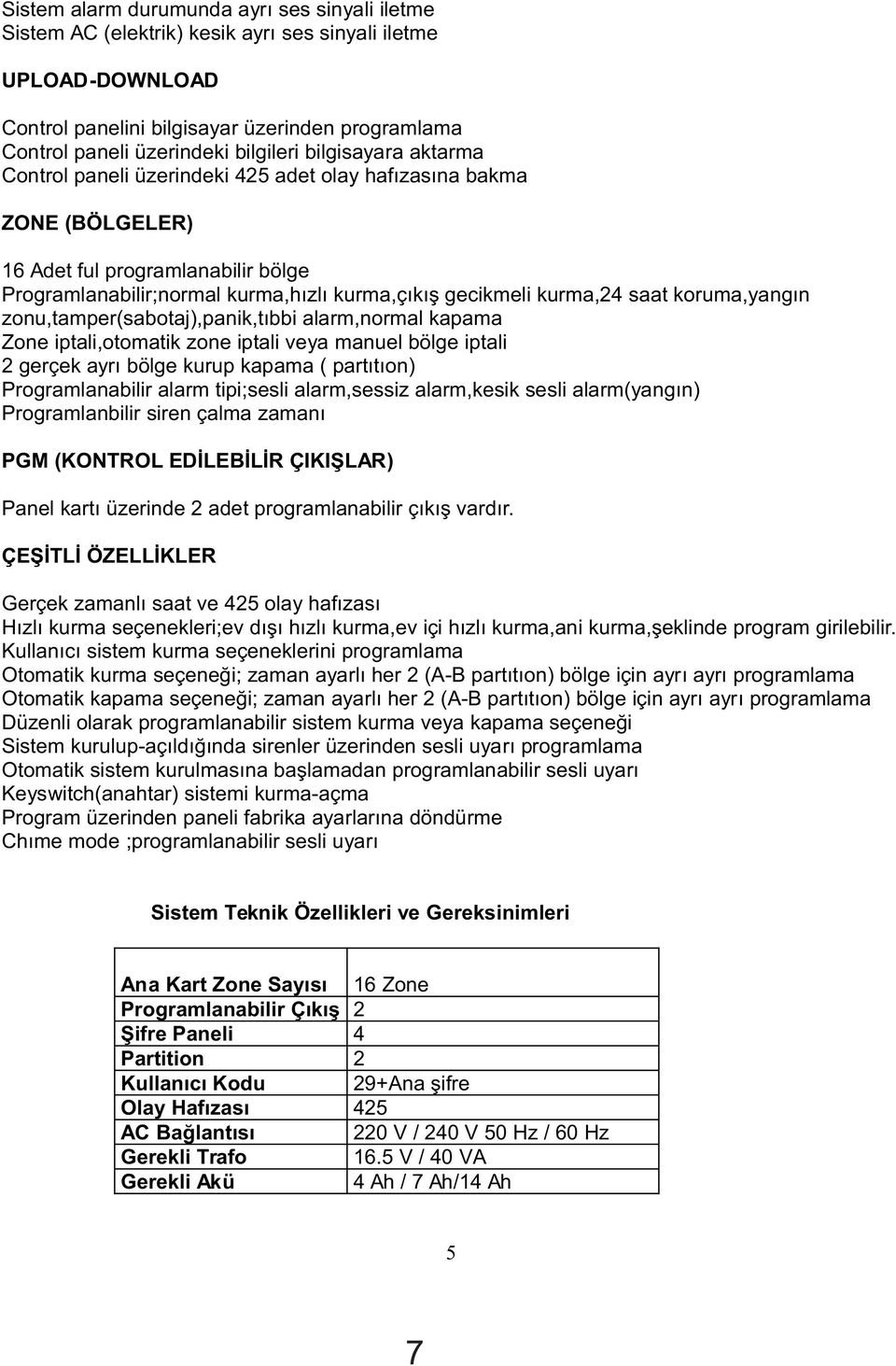 koruma,yangýn zonu,tamper(sabotaj),panik,týbbi alarm,normal kapama Zone iptali,otomatik zone iptali veya manuel bölge iptali 2 gerçek ayrý bölge kurup kapama ( partýtýon) Programlanabilir alarm