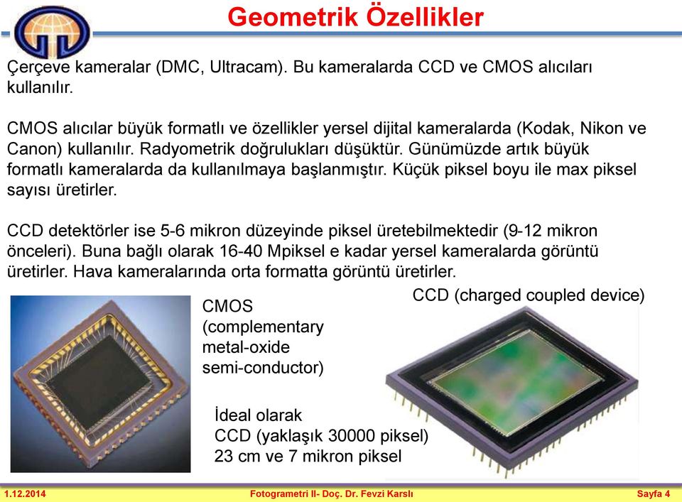 Günümüzde artık büyük formatlı kameralarda da kullanılmaya başlanmıştır. Küçük piksel boyu ile max piksel sayısı üretirler.