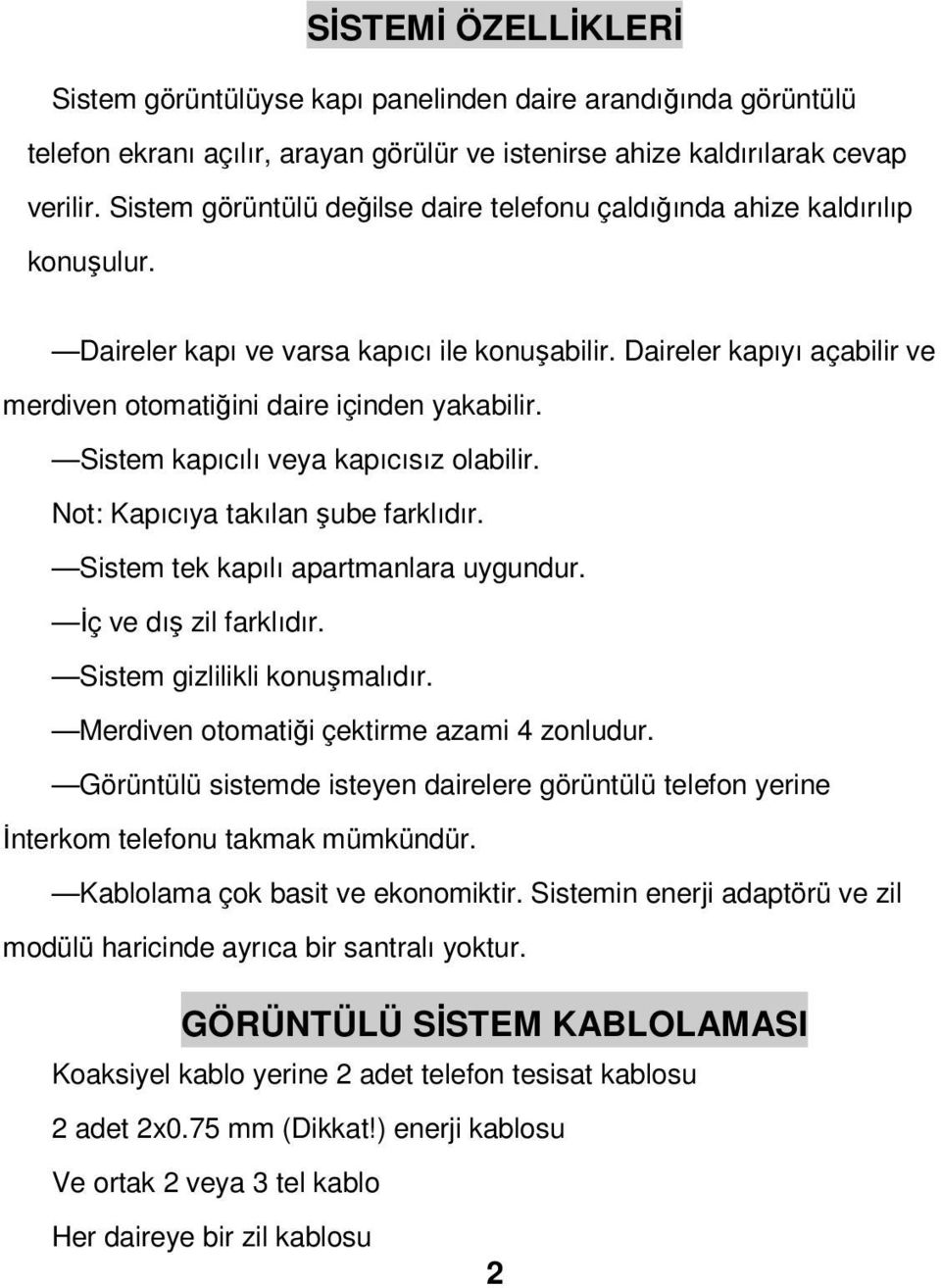 Sistem kapıcılı veya kapıcısız olabilir. Not: Kapıcıya takılan şube farklıdır. Sistem tek kapılı apartmanlara uygundur. Đç ve dış zil farklıdır. Sistem gizlilikli konuşmalıdır.