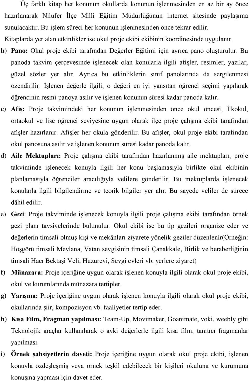 b) Pano: Okul proje ekibi tarafından Değerler Eğitimi için ayrıca pano oluşturulur. Bu panoda takvim çerçevesinde işlenecek olan konularla ilgili afişler, resimler, yazılar, güzel sözler yer alır.