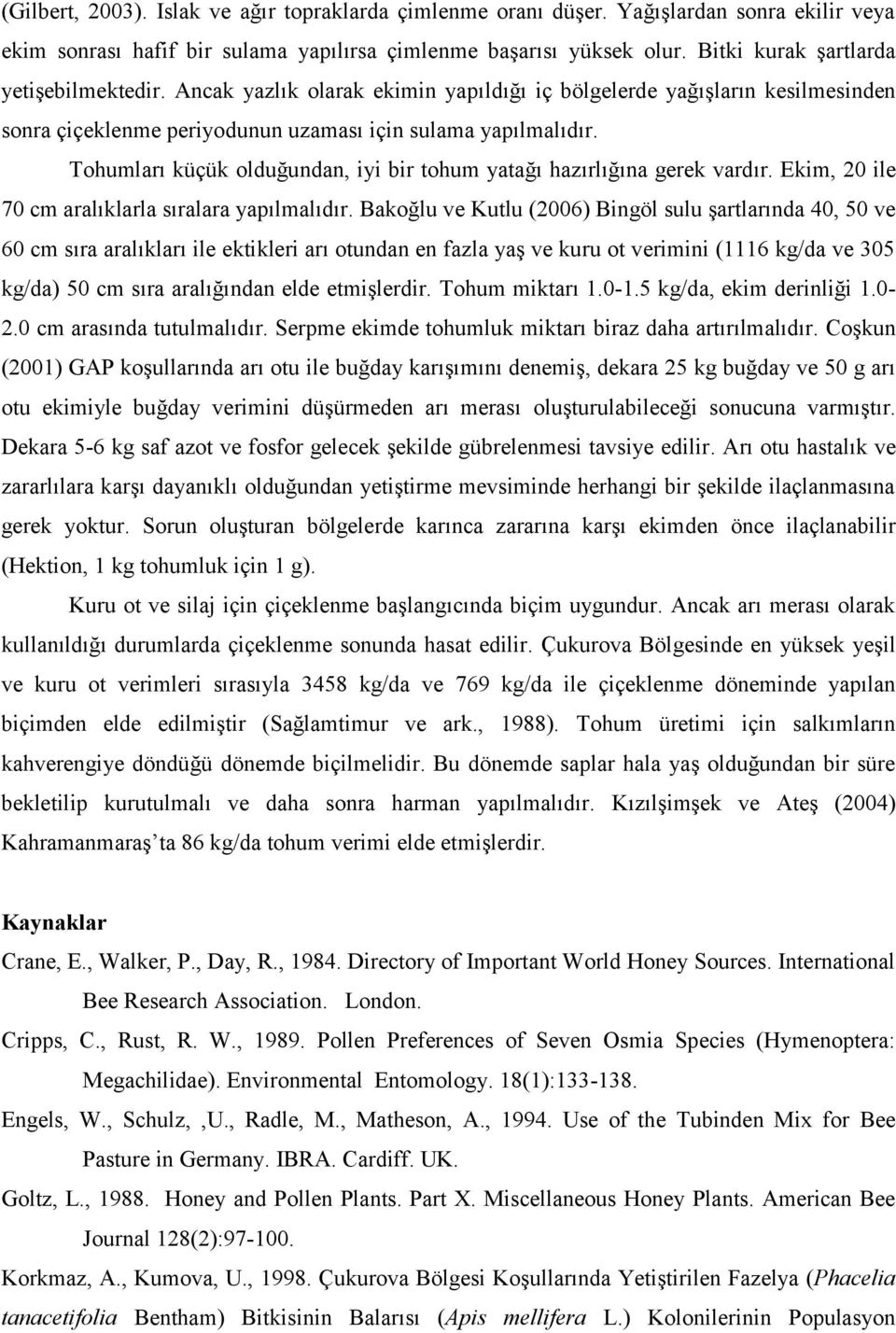 Tohumları küçük olduğundan, iyi bir tohum yatağı hazırlığına gerek vardır. Ekim, 20 ile 70 cm aralıklarla sıralara yapılmalıdır.