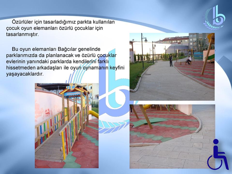 Bu oyun elemanları Bağcılar genelinde parklarımızda da planlanacak ve özürlü