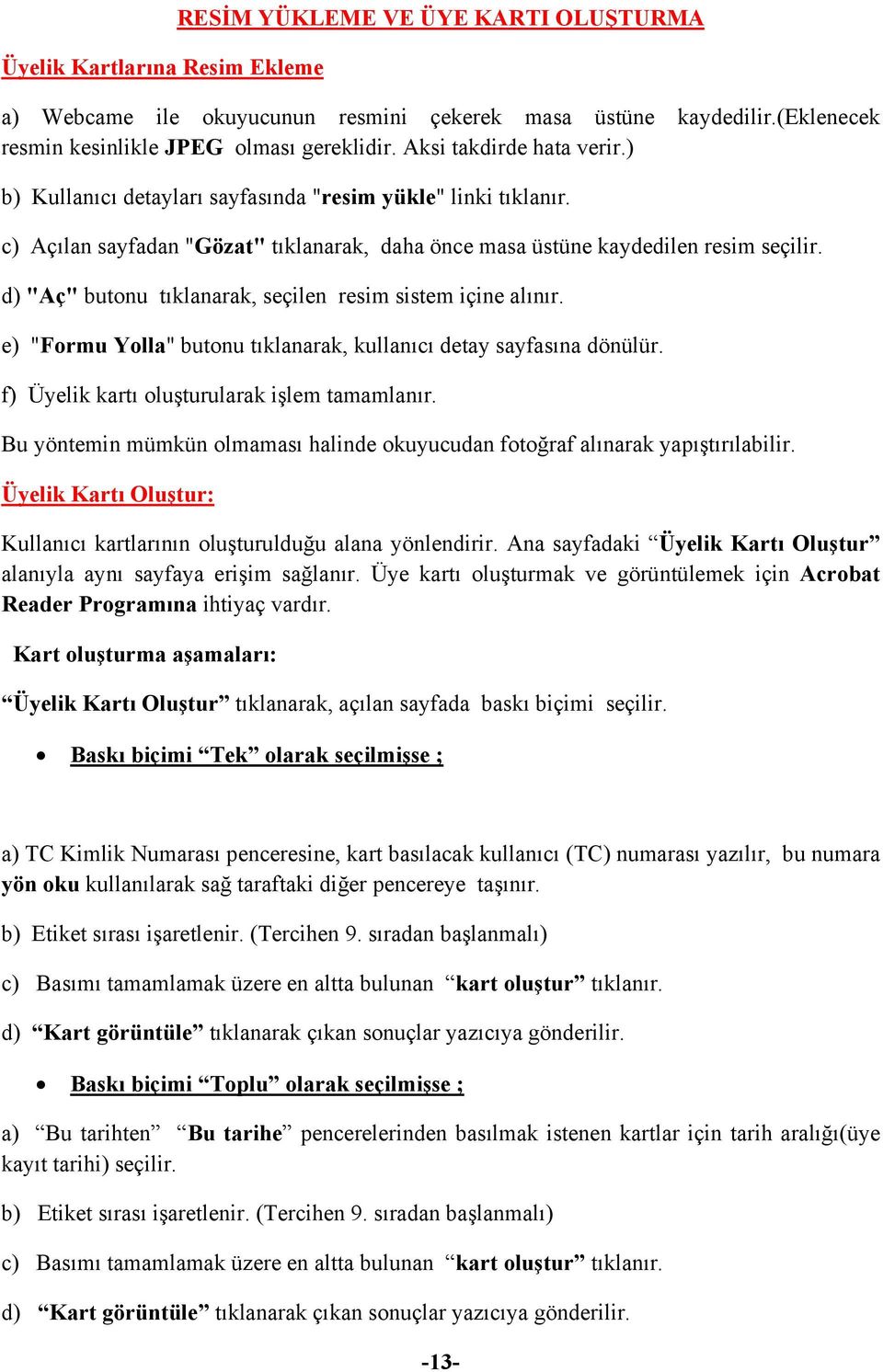 d) "Aç" butonu tıklanarak, seçilen resim sistem içine alınır. e) "Formu Yolla" butonu tıklanarak, kullanıcı detay sayfasına dönülür. f) Üyelik kartı oluşturularak işlem tamamlanır.