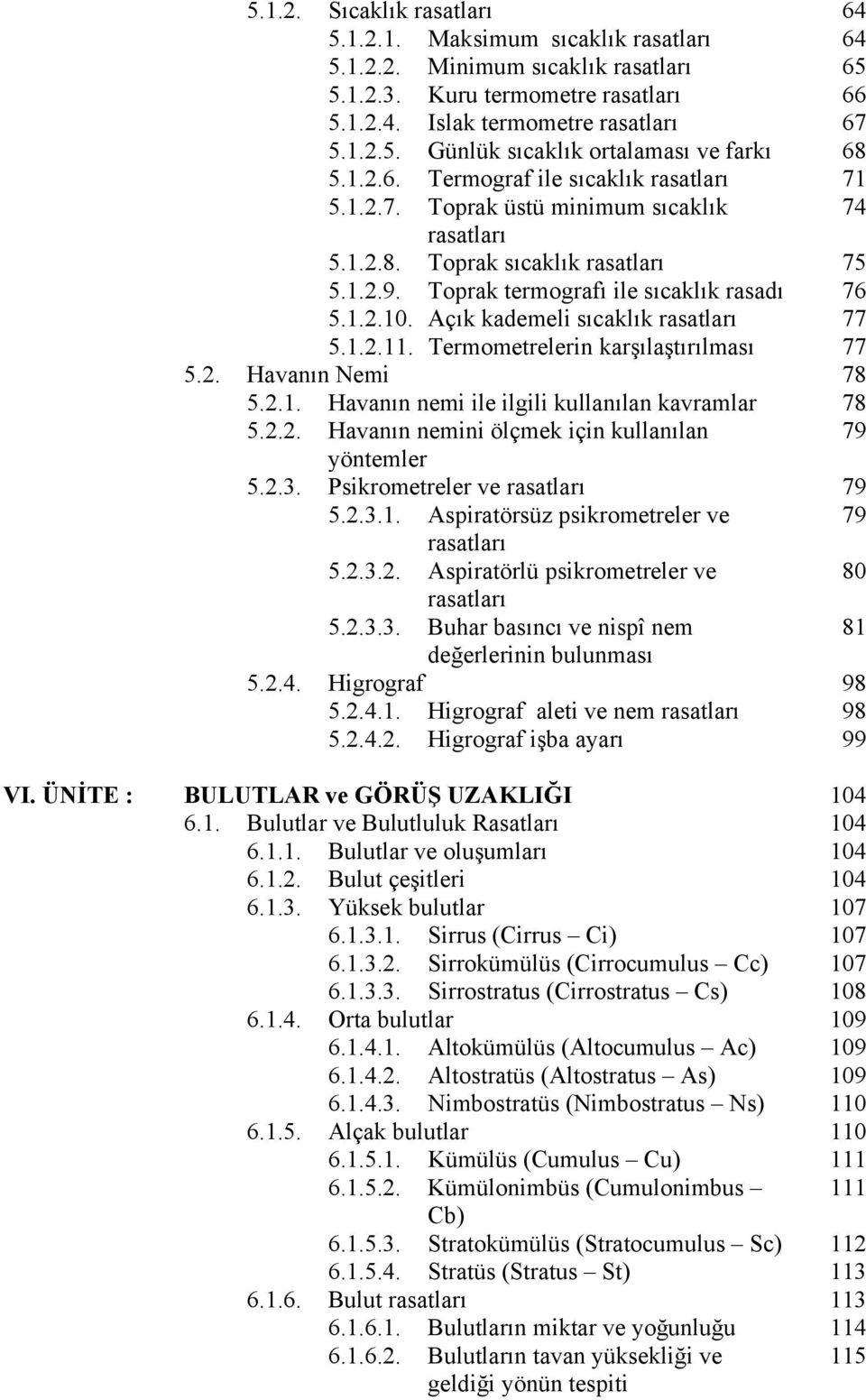 Açık kademeli sıcaklık rasatları 77 5.1.2.11. Termometrelerin karşılaştırılması 77 5.2. Havanın Nemi 78 5.2.1. Havanın nemi ile ilgili kullanılan kavramlar 78 5.2.2. Havanın nemini ölçmek için kullanılan 79 yöntemler 5.