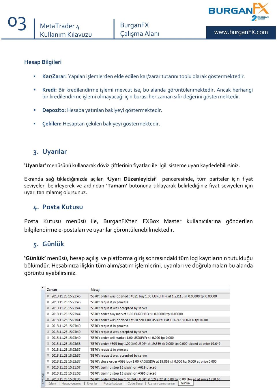 Çekilen: Hesaptan çekilen bakiyeyi göstermektedir. 3. Uyarılar Uyarılar menüsünü kullanarak döviz çiftlerinin fiyatları ile ilgili sisteme uyarı kaydedebilirsiniz.