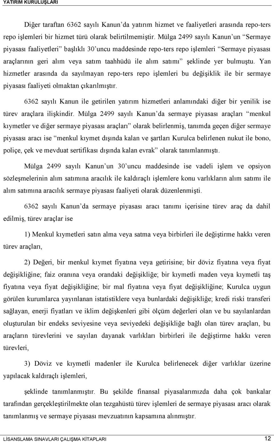 bulmuştu. Yan hizmetler arasında da sayılmayan repo-ters repo işlemleri bu değişiklik ile bir sermaye piyasası faaliyeti olmaktan çıkarılmıştır.