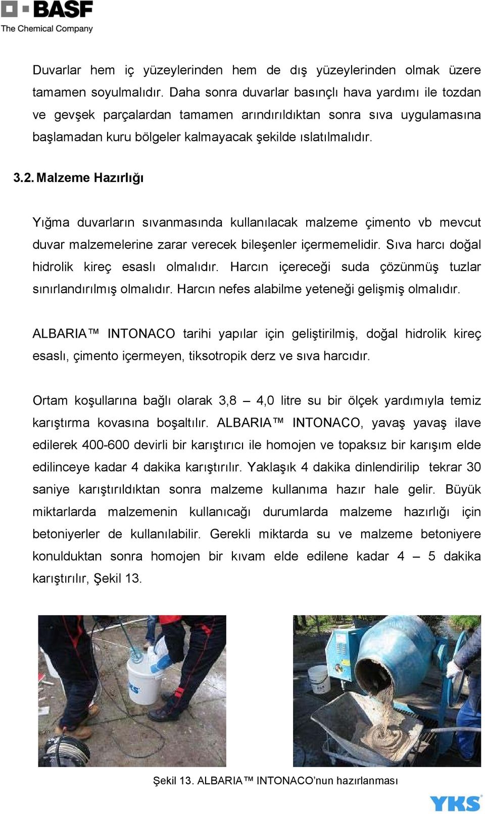 Malzeme Hazırlığı Yığma duvarların sıvanmasında kullanılacak malzeme çimento vb mevcut duvar malzemelerine zarar verecek bileşenler içermemelidir. Sıva harcı doğal hidrolik kireç esaslı olmalıdır.