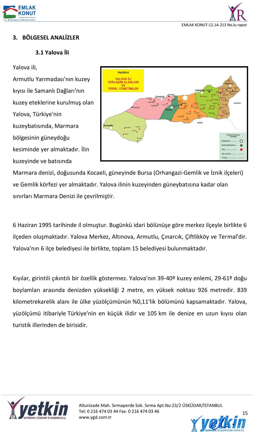 almaktadır. İlin kuzeyinde ve batısında Marmara denizi, doğusunda Kocaeli, güneyinde Bursa (Orhangazi-Gemlik ve İznik ilçeleri) ve Gemlik körfezi yer almaktadır.