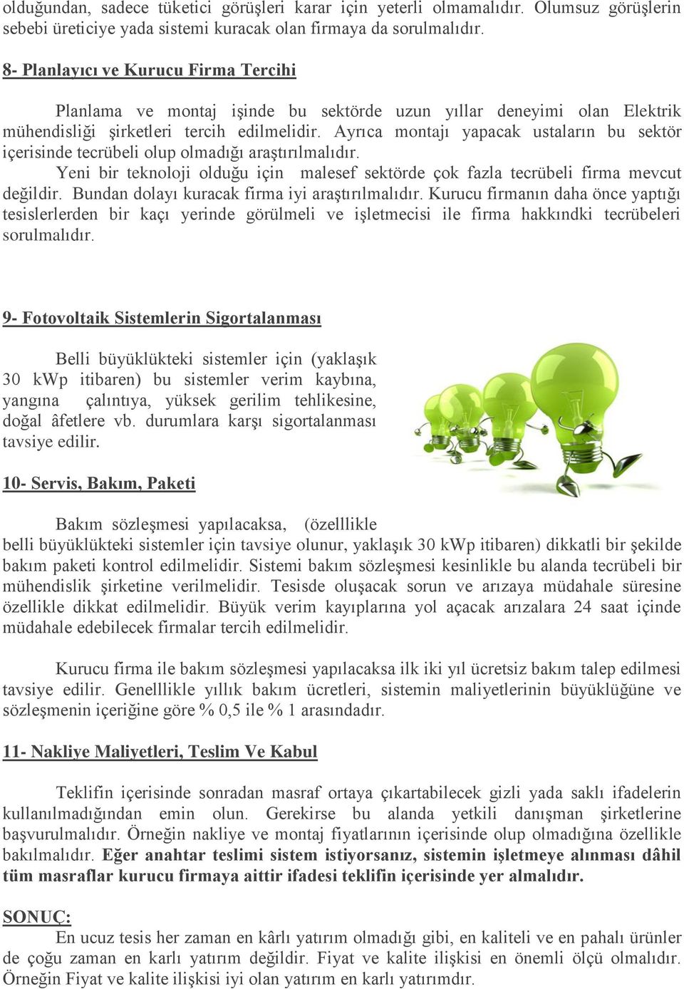 Ayrıca montajı yapacak ustaların bu sektör içerisinde tecrübeli olup olmadığı araştırılmalıdır. Yeni bir teknoloji olduğu için malesef sektörde çok fazla tecrübeli firma mevcut değildir.