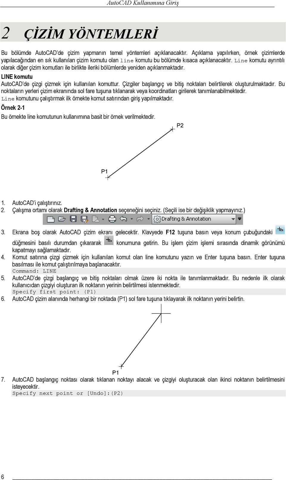 Line komutu ayrıntılı olarak diğer çizim komutları ile birlikte ileriki bölümlerde yeniden açıklanmaktadır. LINE komutu AutoCAD de çizgi çizmek için kullanılan komuttur.