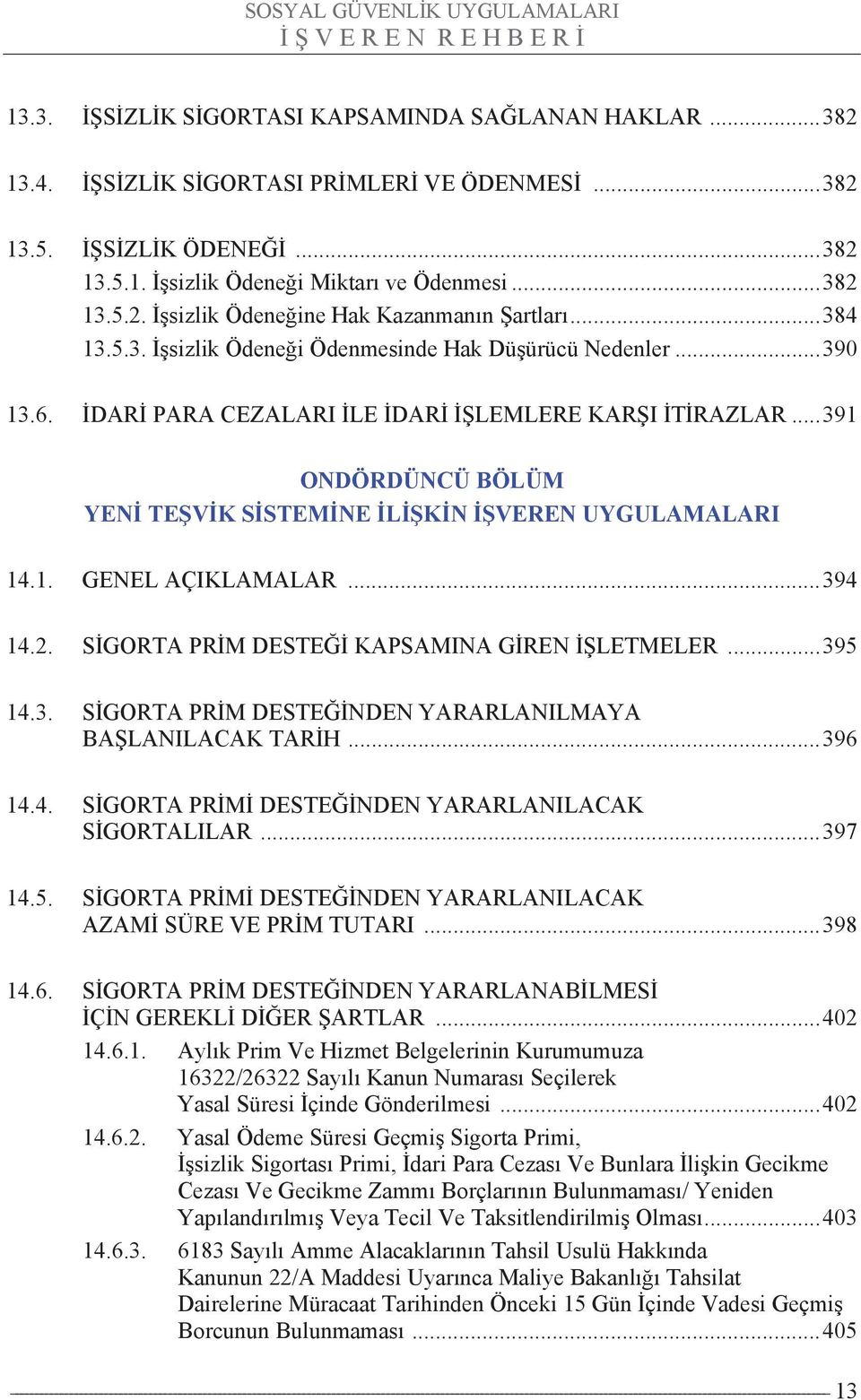 ..391 ONDÖRDÜNCÜ BÖLÜM YENİ TEŞVİK SİSTEMİNE İLİŞKİN İŞVEREN UYGULAMALARI 14.1. GENEL AÇIKLAMALAR...394 14.2. SİGORTA PRİM DESTEĞİ KAPSAMINA GİREN İŞLETMELER...395 14.3. SİGORTA PRİM DESTEĞİNDEN YARARLANILMAYA BAŞLANILACAK TARİH.