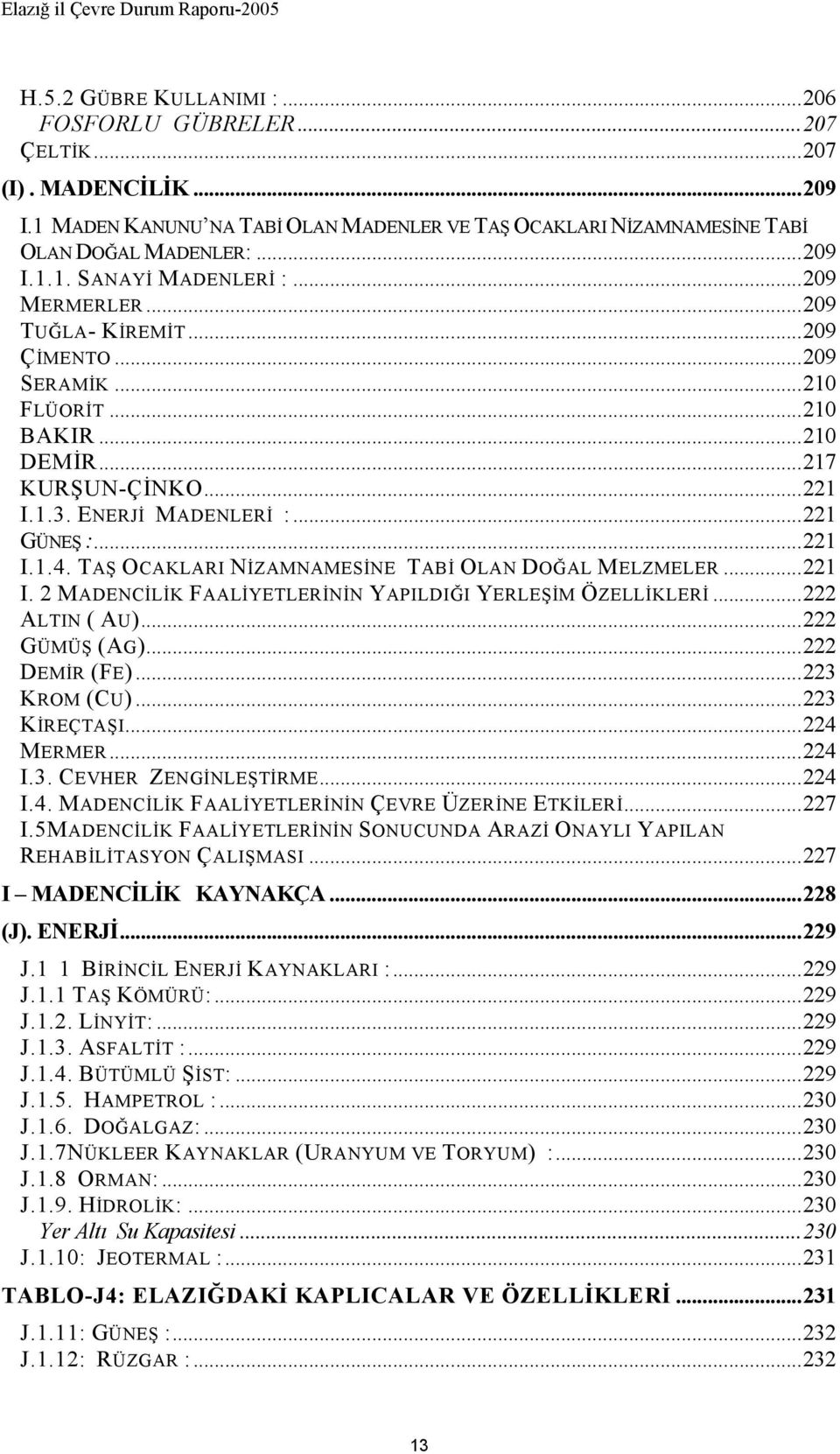 TAŞ OCAKLARI NİZAMNAMESİNE TABİ OLAN DOĞAL MELZMELER...221 I. 2 MADENCİLİK FAALİYETLERİNİN YAPILDIĞI YERLEŞİM ÖZELLİKLERİ...222 ALTIN ( AU)...222 GÜMÜŞ (AG)...222 DEMİR (FE)...223 KROM (CU).