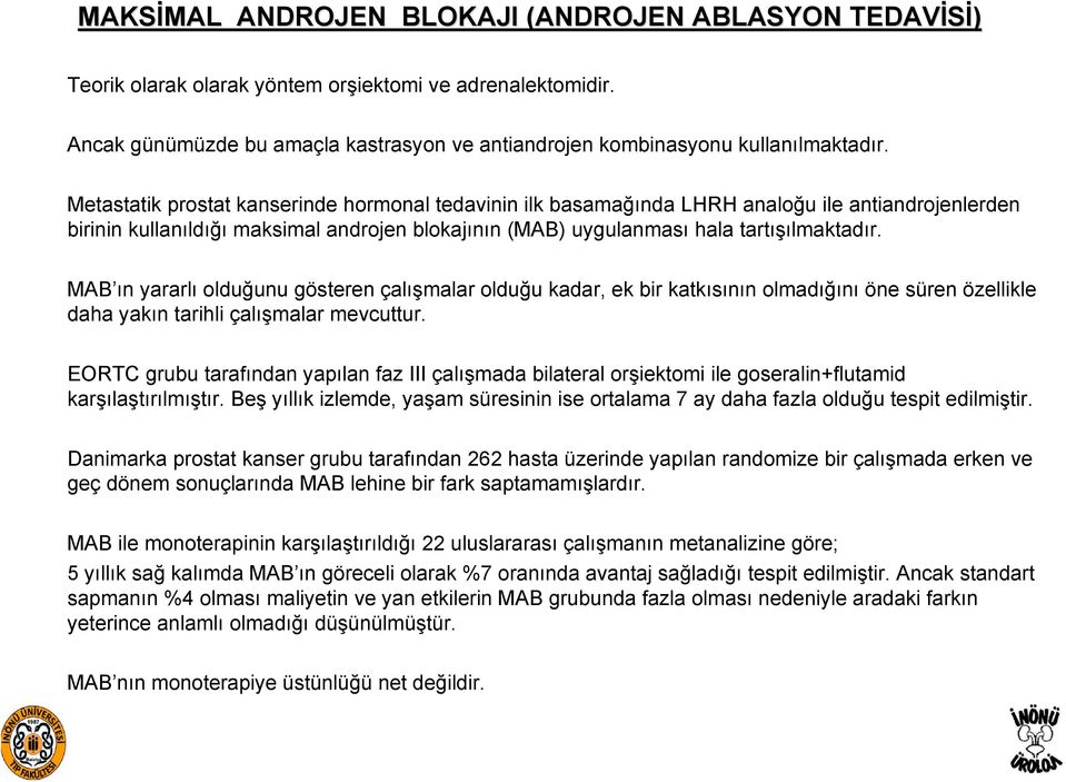 Metastatik prostat kanserinde hormonal tedavinin ilk basamağında LHRH analoğu ile antiandrojenlerden birinin kullanıldığı maksimal androjen blokajının (MAB) uygulanması hala tartışılmaktadır.