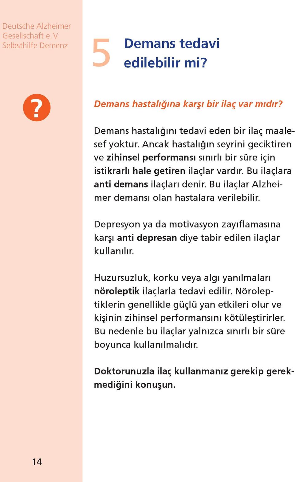 Bu ilaçlar Alzheimer demansı olan hastalara verilebilir. Depresyon ya da motivasyon zayıflamasına karşı anti depresan diye tabir edilen ilaçlar kullanılır.