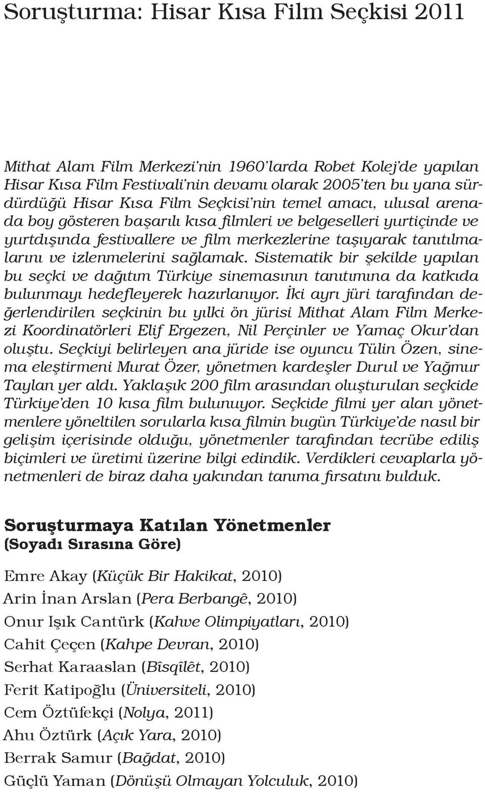 Sistematik bir şekilde yapılan bu seçki ve dağıtım Türkiye sinemasının tanıtımına da katkıda bulunmayı hedefleyerek hazırlanıyor.