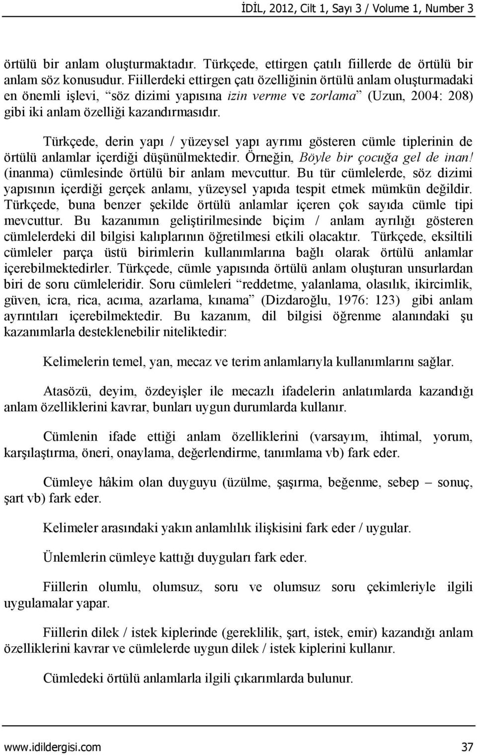 Türkçede, derin yapı / yüzeysel yapı ayrımı gösteren cümle tiplerinin de örtülü anlamlar içerdiği düşünülmektedir. Örneğin, Böyle bir çocuğa gel de inan!