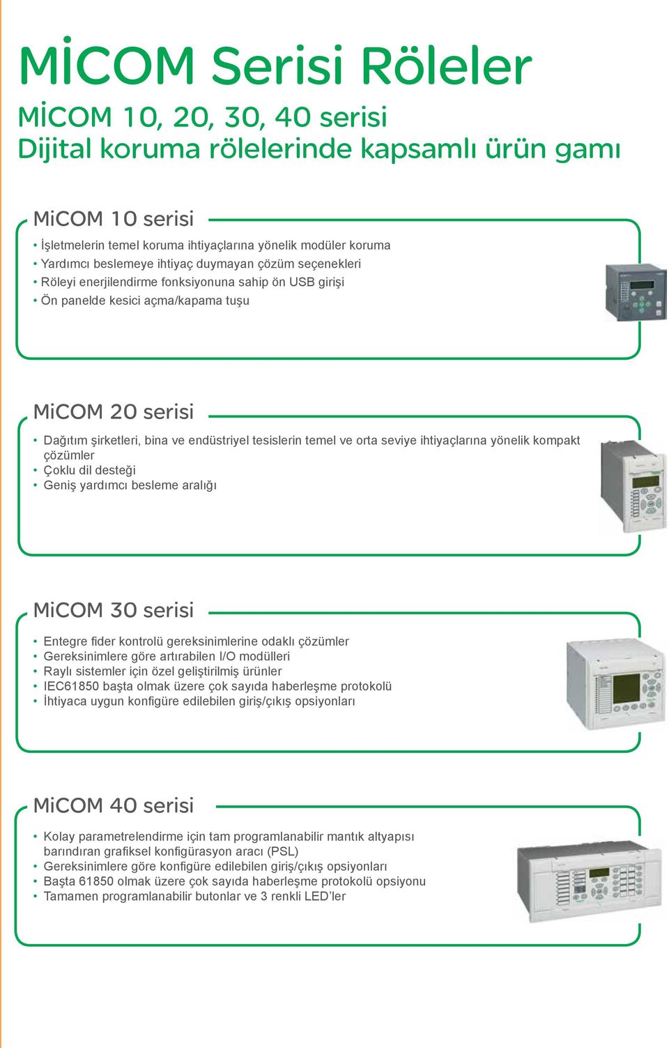 ve orta seviye ihtiyaçlarına yönelik kompakt çözümler Çoklu dil desteği Geniş yardımcı besleme aralığı MiCOM 30 serisi Entegre fider kontrolü gereksinimlerine odaklı çözümler Gereksinimlere göre