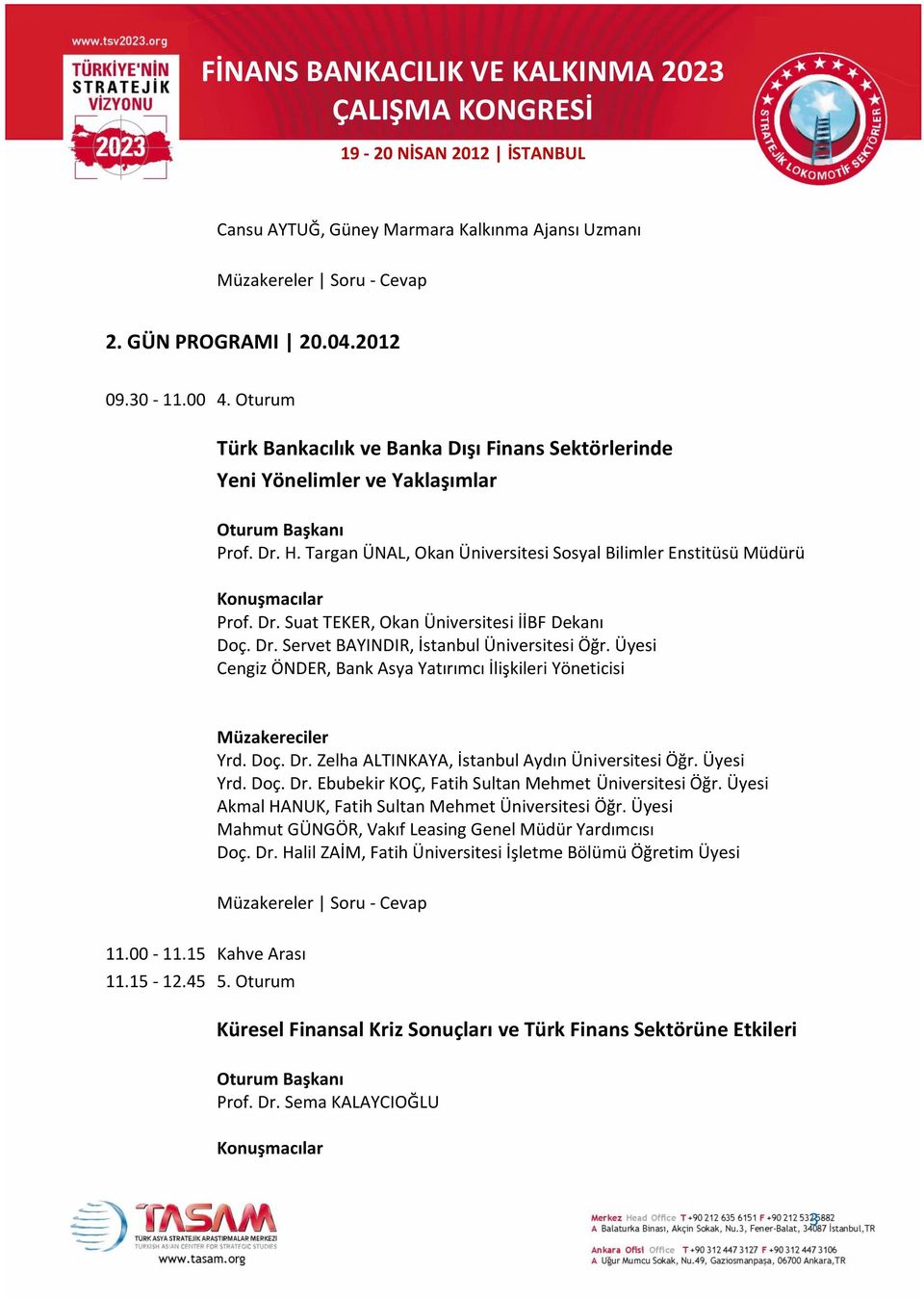 Üyesi Cengiz ÖNDER, Bank Asya Yatırımcı İlişkileri Yöneticisi Yrd. Doç. Dr. Zelha ALTINKAYA, İstanbul Aydın Üniversitesi Öğr. Üyesi Yrd. Doç. Dr. Ebubekir KOÇ, Fatih Sultan Mehmet Üniversitesi Öğr.