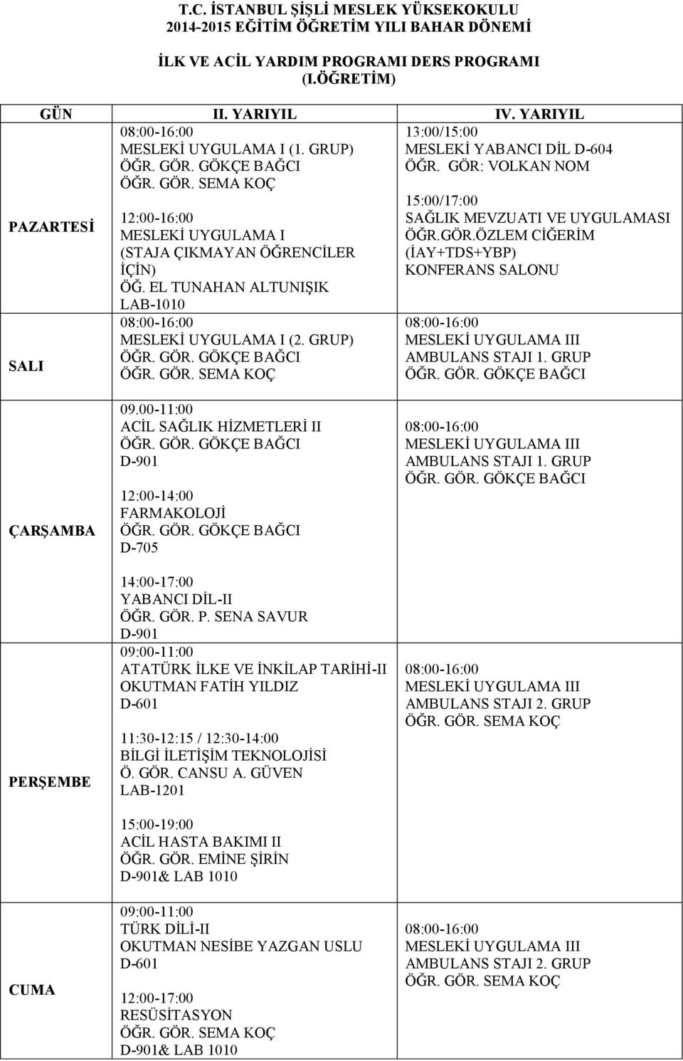 GÖKÇE BAĞCI ÖĞR. GÖR. SEMA KOÇ 15:00/17:00 SAĞLIK MEVZUATI VE UYGULAMASI ÖĞR.GÖR.ÖZLEM CİĞERİM (İAY+TDS+YBP) 08:00-16:00 MESLEKİ UYGULAMA III AMBULANS STAJI 1. GRUP ÖĞR. GÖR. GÖKÇE BAĞCI 09.