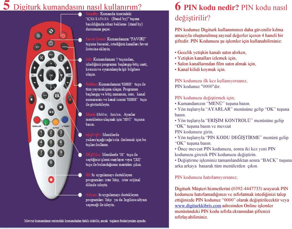 PIN Kodunuzu Ģu iģlemler için kullanabilirsiniz: Gecelik yetiģkin kanalı satın alırken, YetiĢkin kanalları izlemek için, Salon kanallarından film satın almak için, Kanal kilidi koymak için.