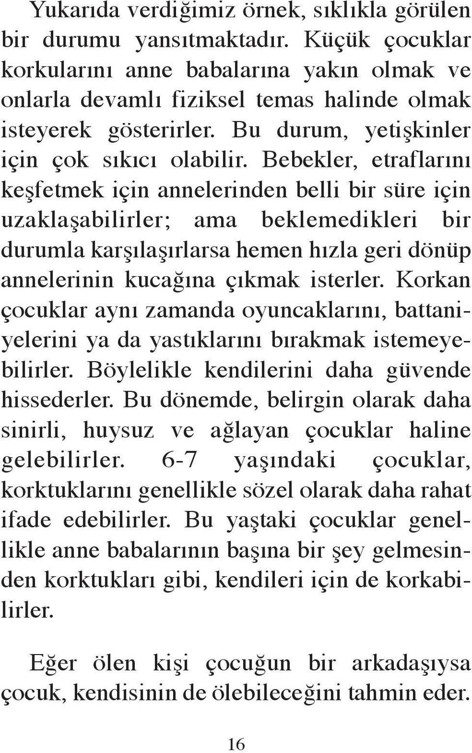 Bebekler, etraflarını keşfetmek için annelerinden belli bir süre için uzaklaşabilirler; ama beklemedikleri bir durumla karşılaşırlarsa hemen hızla geri dönüp annelerinin kucağına çıkmak isterler.