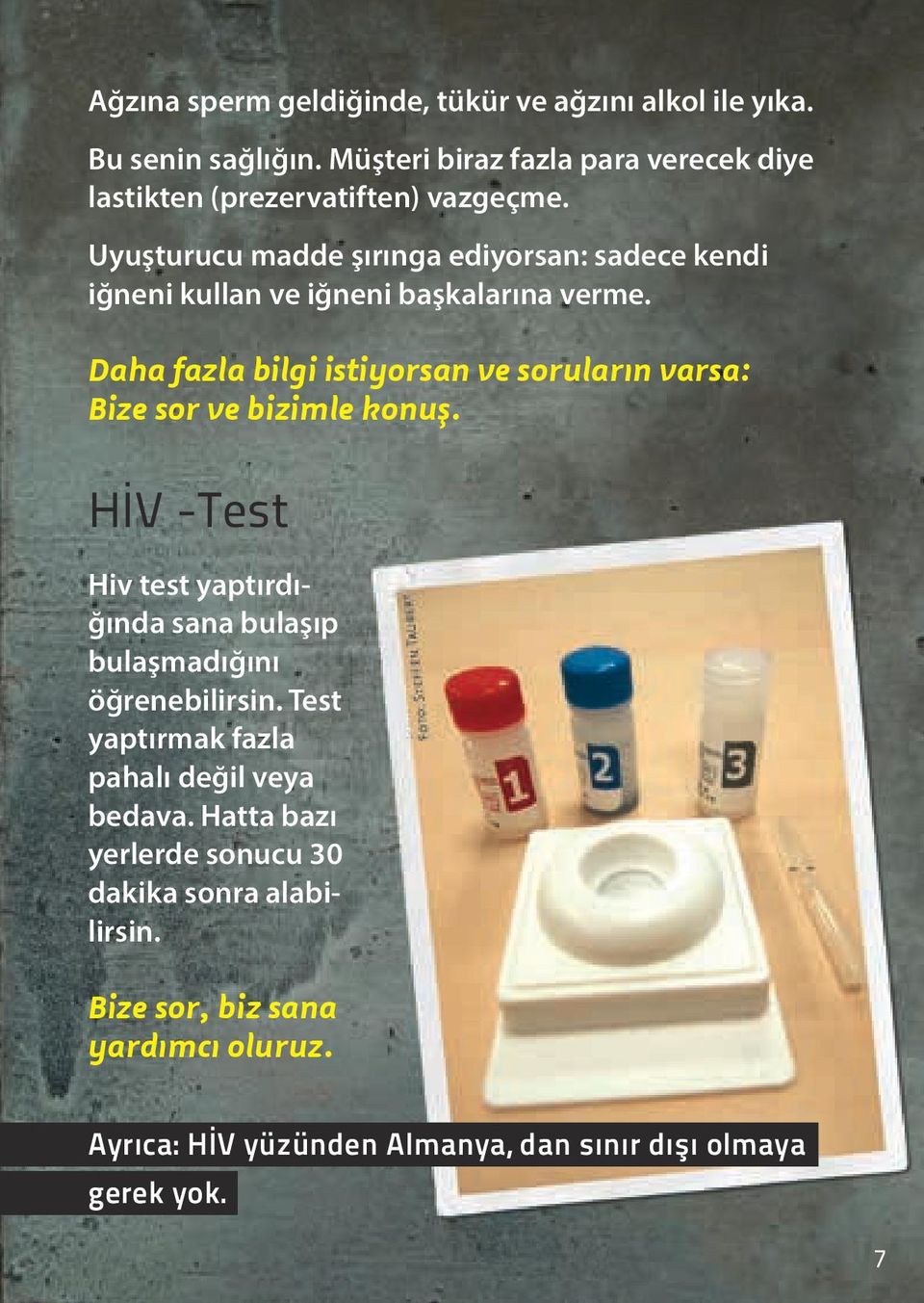 Daha fazla bilgi istiyorsan ve soruların varsa: Bize sor ve bizimle konuş. HİV -Test Hiv test yaptırdığında sana bulaşıp bulaşmadığını öğrenebilirsin.