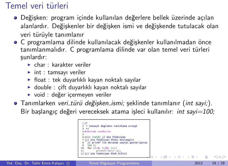 C programlama dilinde var olan temel veri türleri şunlardır: char : karakter veriler int : tamsayı veriler float : tek duyarlıklı kayan noktalı sayılar double : çift duyarlıklı