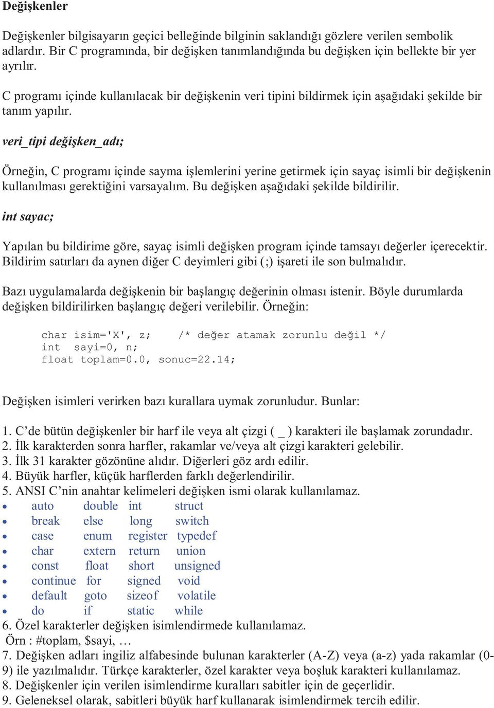 veri_tipi değişken_adı; Örneğin, C programı içinde sayma işlemlerini yerine getirmek için sayaç isimli bir değişkenin kullanılması gerektiğini varsayalım. Bu değişken aşağıdaki şekilde bildirilir.