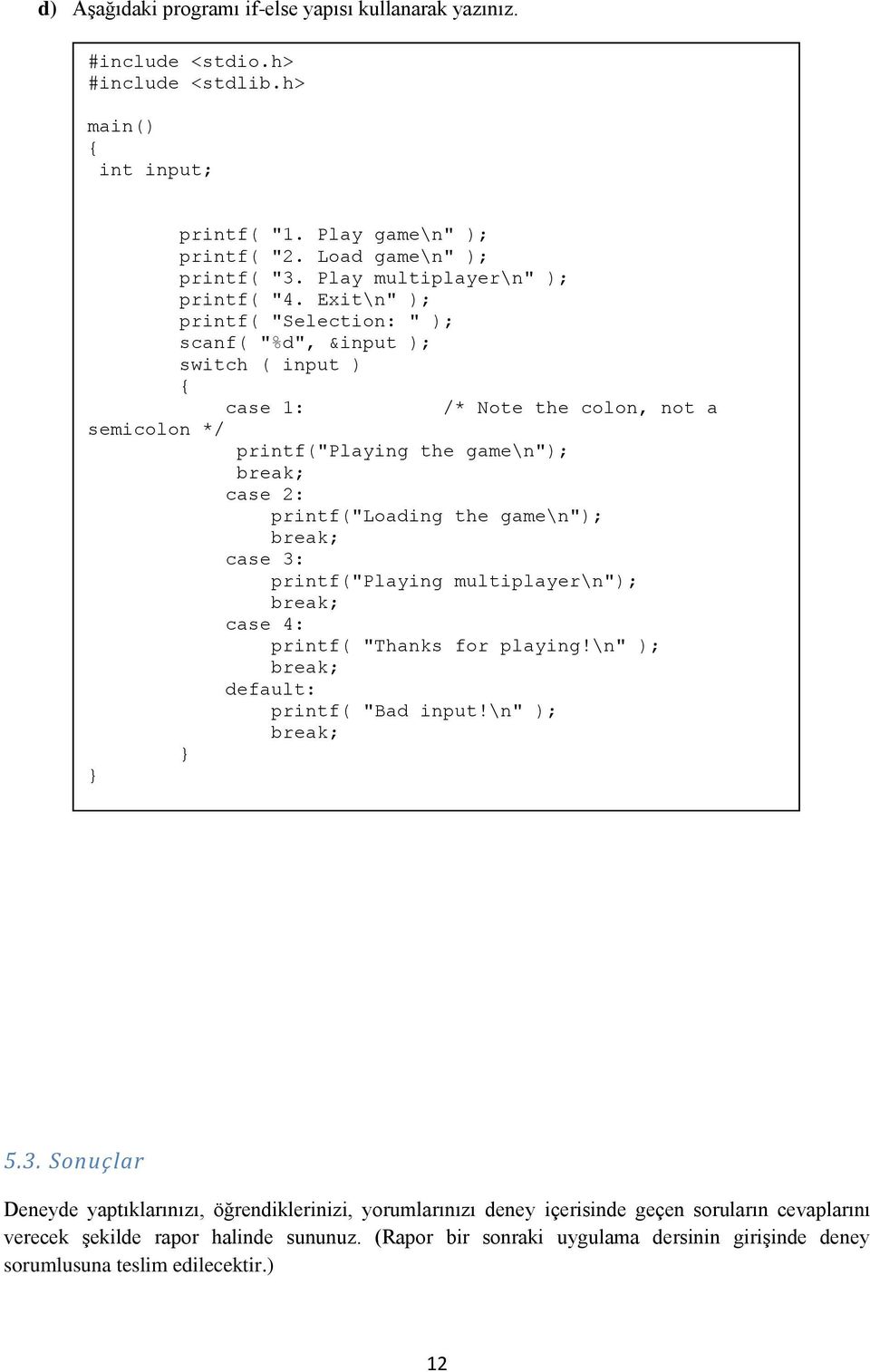 Exit\n" ); printf( "Selection: " ); scanf( "%d", &input ); switch ( input ) { case 1: /* Note the colon, not a printf("playing the game\n"); break; case 2: printf("loading the game\n"); break; case