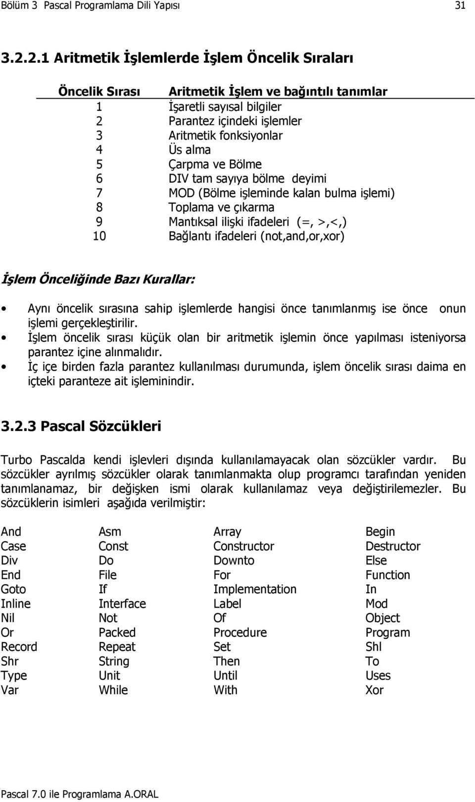 Üs alma Çarpma ve Bölme DIV tam sayıya bölme deyimi MOD (Bölme işleminde kalan bulma işlemi) Toplama ve çıkarma Mantıksal ilişki ifadeleri (=, >,<,) Bağlantı ifadeleri (not,and,or,xor) İşlem