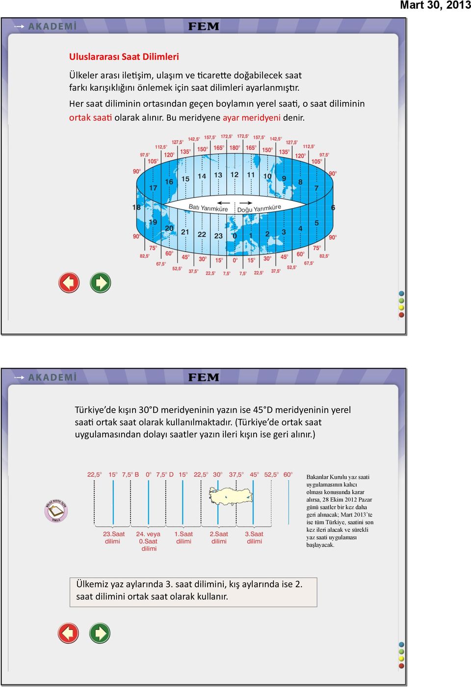 Türkiye de kışın 30 D meridyeninin yazın ise 45 D meridyeninin yerel saaq ortak saat olarak kullanılmaktadır. (Türkiye de ortak saat uygulamasından dolayı saatler yazın ileri kışın ise geri alınır.