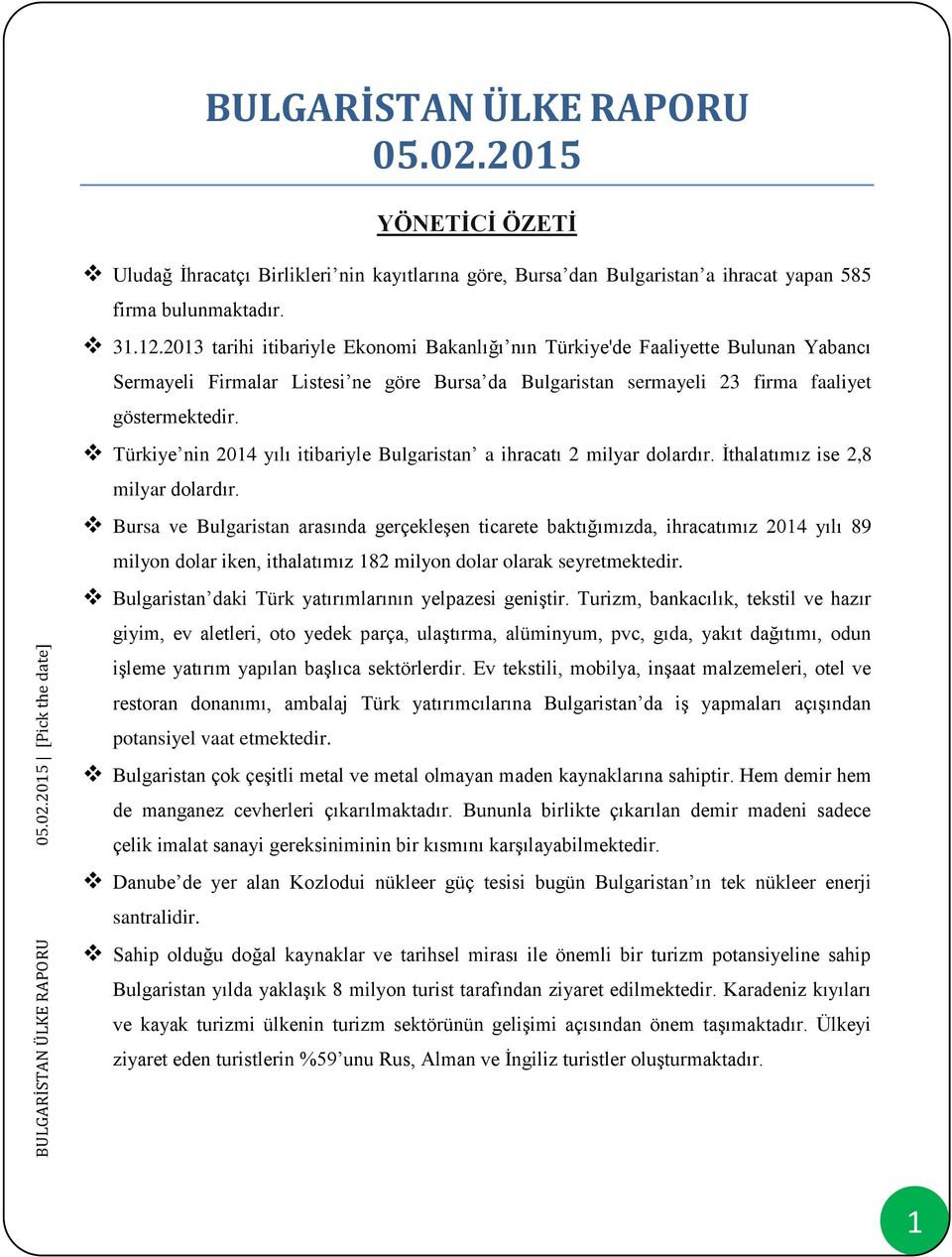 Türkiye nin 2014 yılı itibariyle Bulgaristan a ihracatı 2 milyar dolardır. İthalatımız ise 2,8 milyar dolardır.