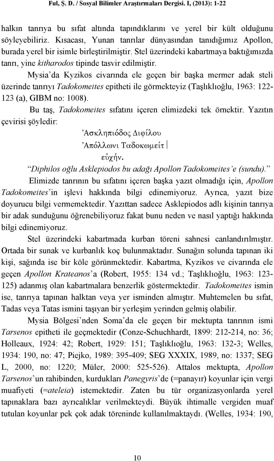 Mysia da Kyzikos civarında ele geçen bir başka mermer adak steli üzerinde tanrıyı Tadokomeites epitheti ile görmekteyiz (Taşlıklıoğlu, 1963: 122-123 (a), GIBM no: 1008).