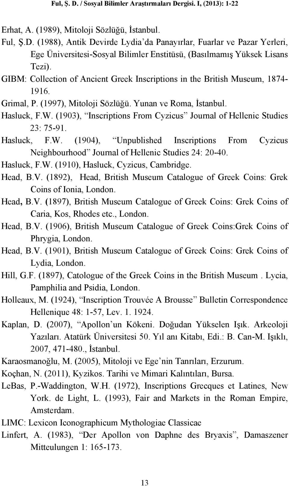 (1903), Inscriptions From Cyzicus Journal of Hellenic Studies 23: 75-91. Hasluck, F.W. (1904), Unpublished Inscriptions From Cyzicus Neighbourhood Journal of Hellenic Studies 24: 20-40. Hasluck, F.W. (1910), Hasluck, Cyzicus, Cambridge.