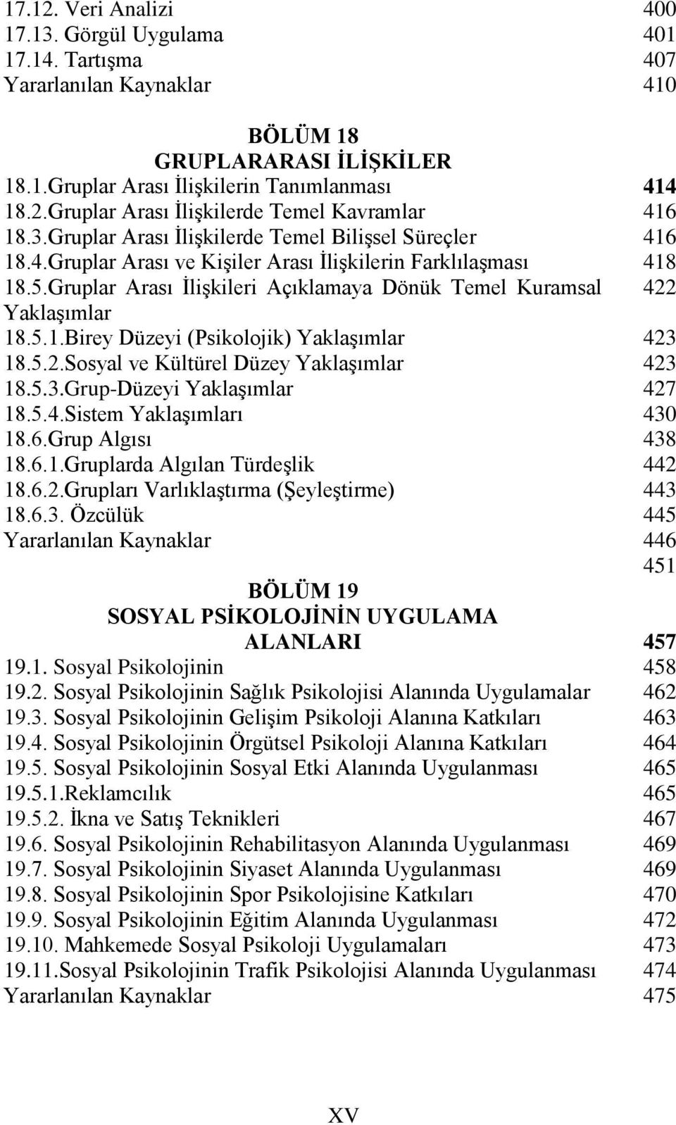 Sosyal ve Kültürel Düzey Yaklaşımlar 18.5.3.Grup-Düzeyi Yaklaşımlar 18.5.4.Sistem Yaklaşımları 18.6.Grup Algısı 18.6.1.Gruplarda Algılan Türdeşlik 18.6.2.Grupları Varlıklaştırma (Şeyleştirme) 18.6.3. Özcülük BÖLÜM 19 SOSYAL PSİKOLOJİNİN UYGULAMA ALANLARI 19.