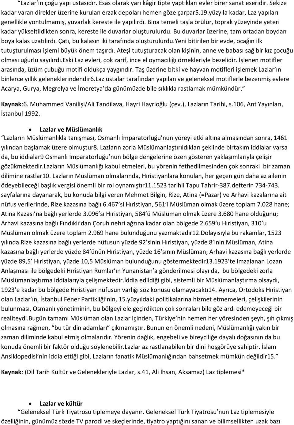 Bu duvarlar üzerine, tam ortadan boydan boya kalas uzatılırdı. Çatı, bu kalasın iki tarafında oluşturulurdu.yeni bitirilen bir evde, ocağın ilk tutuşturulması işlemi büyük önem taşırdı.