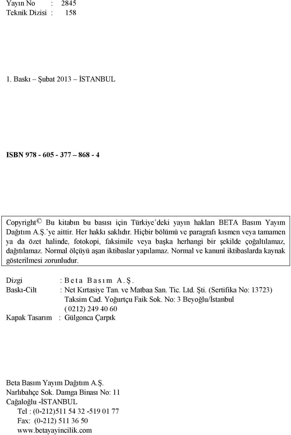 Normal ölçüyü aşan iktibaslar yapılamaz. Normal ve kanunî iktibaslarda kaynak gösterilmesi zorunludur. Dizgi : B e t a B a s ı m A. Ş. Baskı-Cilt : Net Kırtasiye Tan. ve Matbaa San. Tic. Ltd. Şti.