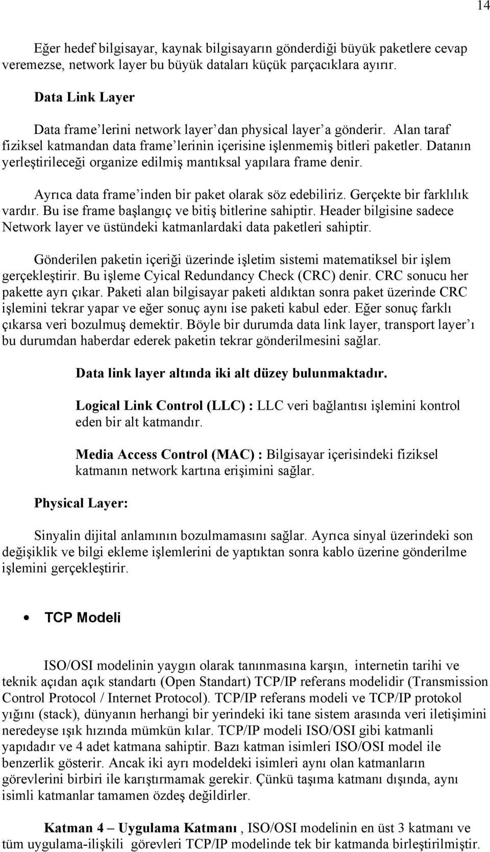 Datanın yerleştirileceği organize edilmiş mantıksal yapılara frame denir. Ayrıca data frame inden bir paket olarak söz edebiliriz. Gerçekte bir farklılık vardır.