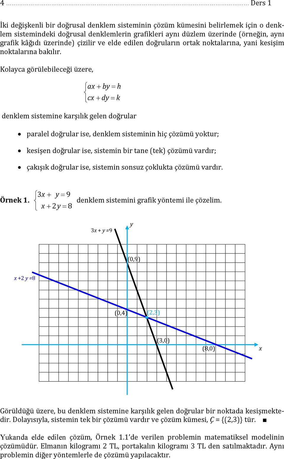Kolaca görülebileceği üere, a b h c d k denklem sistemine karşılık gelen doğrular paralel doğrular ise, denklem sisteminin hiç çöümü oktur; kesişen doğrular ise, sistemin bir tane (tek) çöümü vardır;