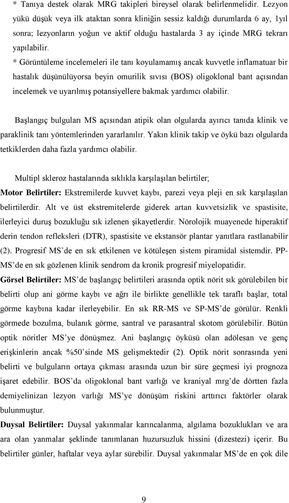 * Görüntüleme incelemeleri ile tanı koyulamamış ancak kuvvetle inflamatuar bir hastalık düşünülüyorsa beyin omurilik sıvısı (BOS) oligoklonal bant açısından incelemek ve uyarılmış potansiyellere