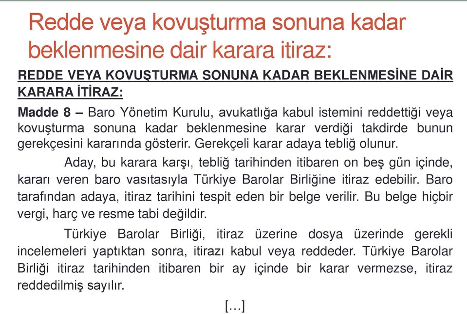 Aday, bu karara karşı, tebliğ tarihinden itibaren on beş gün içinde, kararı veren baro vasıtasıyla Türkiye Barolar Birliğine itiraz edebilir.